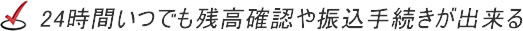 24時間いつでも振込手続き・残高確認が出来る