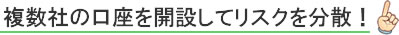 複数社の口座を開設してリスクを分散!